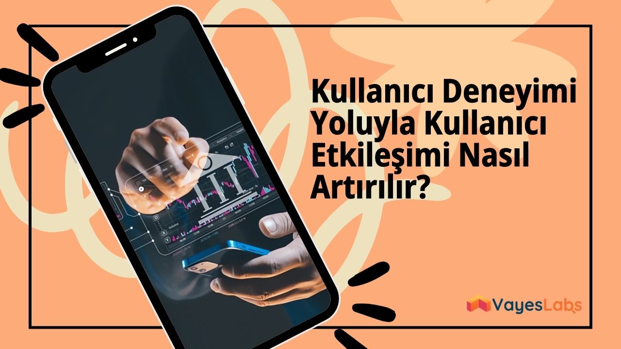 Kullanıcı Deneyimi Yoluyla Kullanıcı Etkileşimi Nasıl Artırılır? 