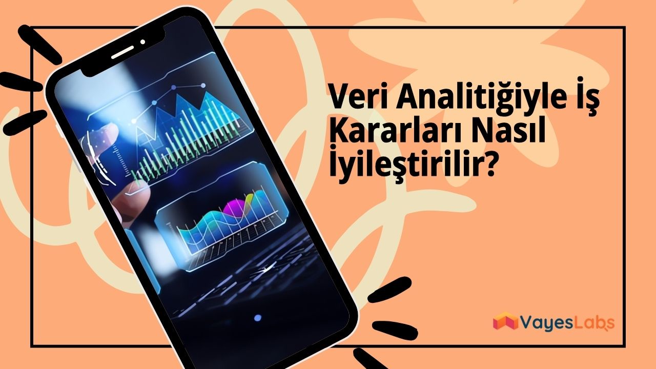 Veri Analitiğiyle İş Kararları Nasıl İyileştirilir? 